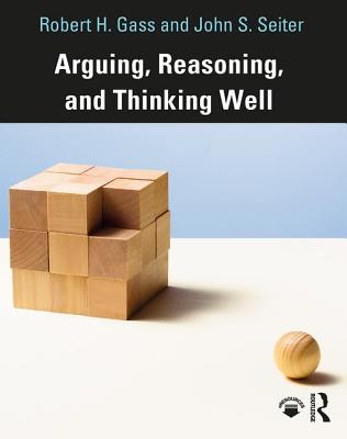 Arguing, Reasoning, and Thinking Well - Gass, Robert, and Seiter, John