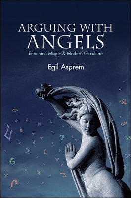 Arguing with Angels: Enochian Magic & Modern Occulture - Asprem, Egil