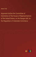 Argument before the Committee of Commerce of the House of Representatives of the United States, on the Reagan bill, for the Regulation of Interstate Commerce