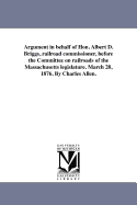 Argument in Behalf of Hon. Albert D. Briggs, Railroad Commissioner, Before the Committee on Railroads of the Massachusetts Leglslature, March 28, 1876 (Classic Reprint)