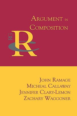 Argument in Composition - Ramage, John, and Callaway, Micheal, and Clary-Lemon, Jennifer