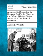 Argument in Opposition to Henry A. Du Pont's Claim to the Office of United States Senator for the State of Delaware