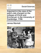 Argument in the Case of the Poor's Rate Charged on the Colleges of Christ and Emmanuel, in the University of Cambridge, 1768.