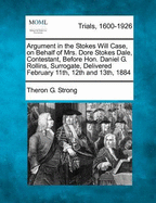 Argument in the Stokes Will Case, on Behalf of Mrs. Dore Stokes Dale, Contestant, Before Hon. Daniel G. Rollins, Surrogate, Delivered February 11th, 12th and 13th, 1884