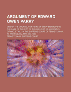 Argument of Edward Owen Parry; One of the Counsel for Heirs of Stephen Girard in the Case of the City of Philadelphia vs. Augustus Girard, et al. in the Supreme Court of Pennsylvania, at Harrisburg, May 22d, 1863