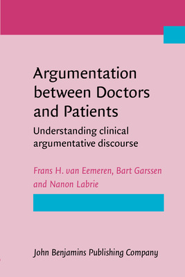 Argumentation Between Doctors and Patients: Understanding Clinical Argumentative Discourse - Eemeren, Frans H, and Garssen, Bart, and Labrie, Nanon