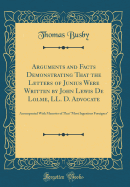 Arguments and Facts Demonstrating That the Letters of Junius Were Written by John Lewis de Lolme, LL. D. Advocate: Accompanied with Memoirs of That "most Ingenious Foreigner" (Classic Reprint)