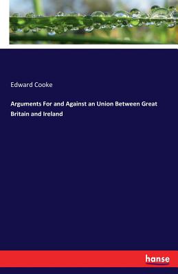 Arguments For and Against an Union Between Great Britain and Ireland - Cooke, Edward