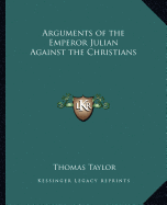 Arguments of the Emperor Julian Against the Christians - Taylor, Thomas, MB, Bs, Facs, Facg