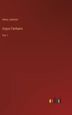 Argus Fairbairn: Vol. I - Jackson, Henry