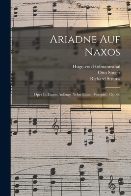Ariadne Auf Naxos: Oper in Einem Aufzuge Nebst Einem Vorspiel: Op. 60 - 1864-1949, Strauss Richard, and Hofmannsthal, Hugo Von 1874-1929 (Creator), and 1863-1931, Singer Otto