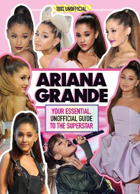 Ariana Grande 100% Unofficial: Your Essential, Unofficial Guide Book to the Superstar, Ariana Grande - Mackenzie, Malcolm