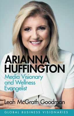 Arianna Huffington: Media Visionary and Wellness Evangelist - Goodman, Leah McGrath