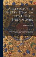 Ariel's Reply to the Rev. John [!] a Seiss, D. D., of Philadelphia; Also, His Reply to the Scientific Geologist and Other Learned Men, in Their Attacks On the Credibility of the Mosaic Account of the Creation and of the Flood
