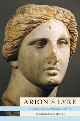Arion's Lyre: Archaic Lyric Into Hellenistic Poetry - Acosta-Hughes, Benjamin