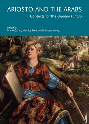 Ariosto and the Arabs: Contexts for the Orlando Furioso - Casari, Mario (Editor), and Preti, Monica (Editor), and Wyatt, Michael (Editor)