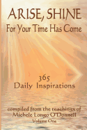 Arise, Shine, for Your Time Has Come: 365 Daily Inspirations Compiled from the Teachings of Michele Longo O'Donnell