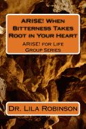 ARISE! When Bitterness Takes Root in Your Heart: When Bitterness Takes Root In Your Heart