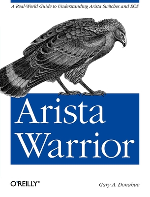 Arista Warrior: A Real-World Guide to Understanding Arista Switches and EOS - Donahue, Gary