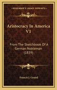 Aristocracy in America V1: From the Sketchbook of a German Nobleman (1839)