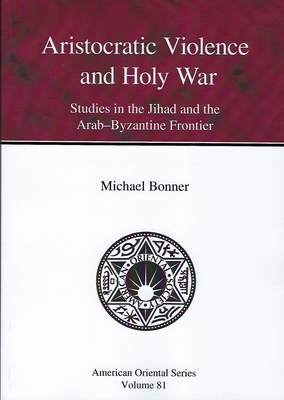 Aristocratic Violence and Holy War: Studies in the Jihad and the Arab-Byzantine Frontier - Bonner, Michael