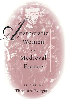 Aristocratic Women in Medieval France - Evergates, Theodore (Editor)