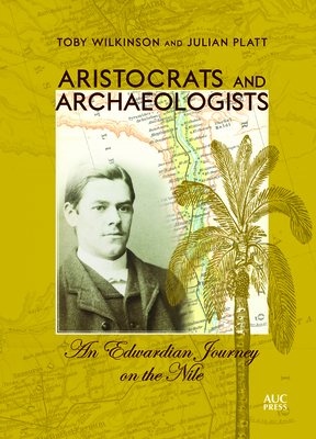 Aristocrats and Archaeologists: An Edwardian Journey on the Nile - Wilkinson, Toby, and Platt, Julian
