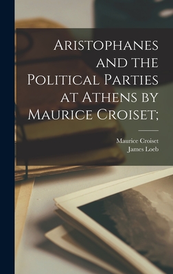 Aristophanes and the Political Parties at Athens by Maurice Croiset; - Croiset, Maurice 1846-1935, and Loeb, James 1867-1933 (Creator)