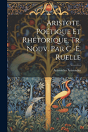 Aristote. Poetique Et Rhetorique, Tr. Nouv. Par C.-E. Ruelle