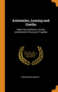 Aristoteles, Lessing Und Goethe: Ueber Das Esthische Und Das Aesthetische Princip Der Tragodie