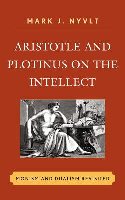 Aristotle and Plotinus on the Intellect: Monism and Dualism Revisited - Nyvlt, Mark J