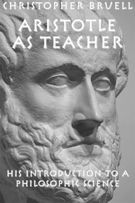 Aristotle as Teacher: His Introduction to a Philosophic Science - Bruell, Christopher