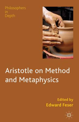 Aristotle on Method and Metaphysics - Feser, E. (Editor)