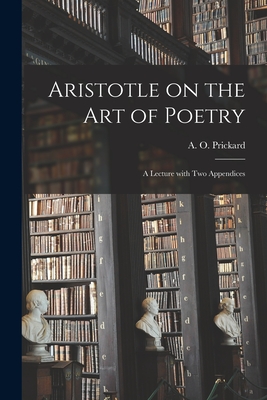 Aristotle on the Art of Poetry: a Lecture With Two Appendices - Prickard, A O (Arthur Octavius) 18 (Creator)