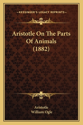 Aristotle On The Parts Of Animals (1882) - Aristotle, and Ogle, William (Translated by)