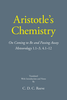 Aristotle's Chemistry: On Coming to Be and Passing Away Meteorology 1.1-3, 4.1-12 - Aristotle, and Reeve, C D C