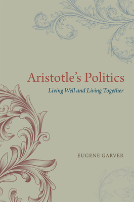 Aristotle's Politics: Living Well and Living Together - Garver, Eugene