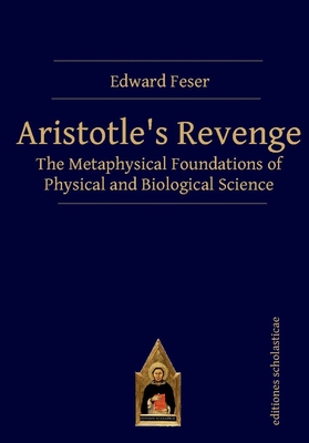 Aristotle's Revenge: The Metaphysical Foundations of Physical and Biological Science - Feser, Edward