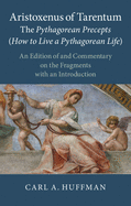 Aristoxenus of Tarentum: The Pythagorean Precepts (How to Live a Pythagorean Life): An Edition of and Commentary on the Fragments with an Introduction