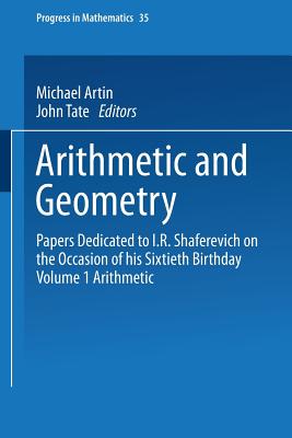 Arithmetic and Geometry: Papers Dedicated to I.R. Shafarevich on the Occasion of His Sixtieth Birthday Volume I Arithmetic - Artin, Michael, Professor, and Tate, John