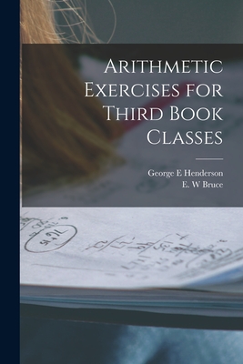 Arithmetic Exercises for Third Book Classes [microform] - Henderson, George E, and Bruce, E W (Creator)