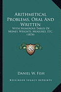 Arithmetical Problems, Oral And Written: With Numerous Tables Of Money, Weights, Measures, Etc. (1874)