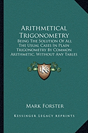 Arithmetical Trigonometry: Being The Solution Of All The Usual Cases In Plain Trigonometry By Common Arithmetic, Without Any Tables Whatsoever (1700)