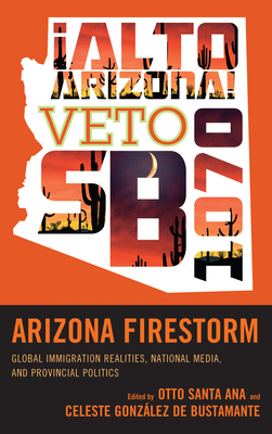 Arizona Firestorm: Global Immigration Realities, National Media, and Provincial Politics - Santa Ana, Otto (Editor), and Gonzlez de Bustamante, Celeste (Editor)