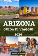 Arizona Guida Di Viaggio 2024: Il tuo manuale essenziale per esplorare lo stato del Grand Canyon con consigli utili per un viaggio indimenticabile