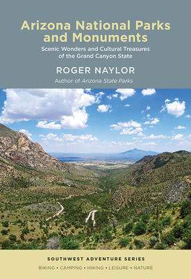 Arizona National Parks and Monuments: Scenic Wonders and Cultural Treasures of the Grand Canyon State - Naylor, Roger