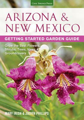Arizona & New Mexico Getting Started Garden Guide: Grow the Best Flowers, Shrubs, Trees, Vines & Groundcovers - Phillips, Judith, and Irish, Mary