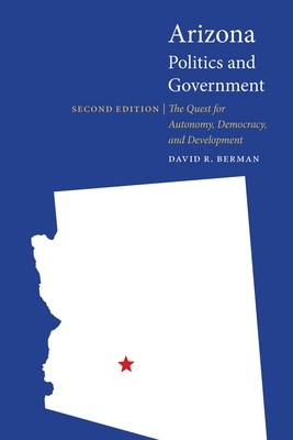 Arizona Politics and Government: The Quest for Autonomy, Democracy, and Development - Berman, David R