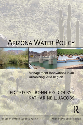 Arizona Water Policy: Management Innovations in an Urbanizing, Arid Region - Colby, Bonnie G (Editor), and Jacobs, Katharine L (Editor)