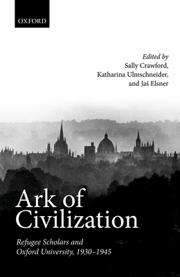 Ark of Civilization: Refugee Scholars and Oxford University, 1930-1945 - Crawford, Sally (Editor), and Ulmschneider, Katharina (Editor), and Elsner, Jas (Editor)
